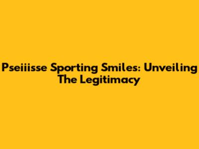 Pseiiisse Sporting Smiles: Unveiling The Legitimacy