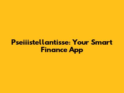 Pseiiistellantisse: Your Smart Finance App