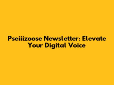 Pseiiizoose Newsletter: Elevate Your Digital Voice