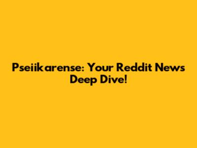 Pseiikarense: Your Reddit News Deep Dive!