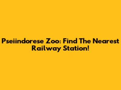 Pseiindorese Zoo: Find The Nearest Railway Station!