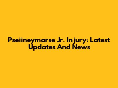 Pseiineymarse Jr. Injury: Latest Updates And News