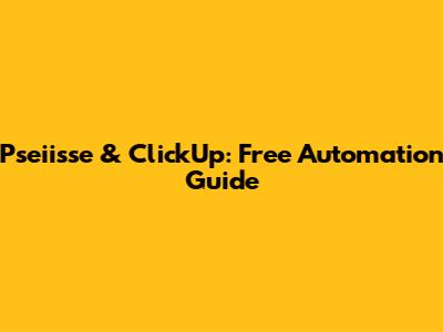 Pseiisse & ClickUp: Free Automation Guide