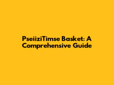 PseiiziTimse Basket: A Comprehensive Guide
