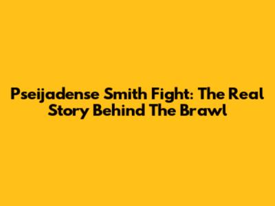 Pseijadense Smith Fight: The Real Story Behind The Brawl