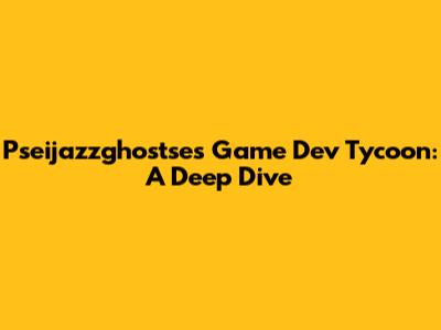 Pseijazzghostse's Game Dev Tycoon: A Deep Dive