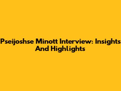 Pseijoshse Minott Interview: Insights And Highlights