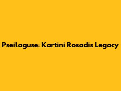 Pseilaguse: Kartini Rosadi's Legacy