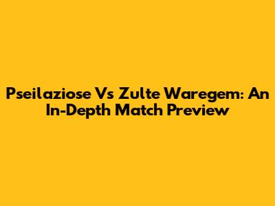 Pseilaziose Vs Zulte Waregem: An In-Depth Match Preview