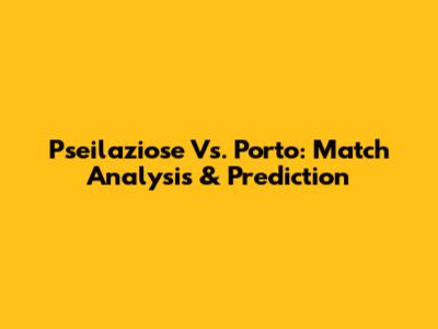 Pseilaziose Vs. Porto: Match Analysis & Prediction