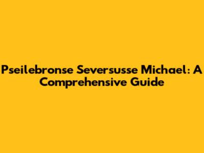 Pseilebronse Seversusse Michael: A Comprehensive Guide