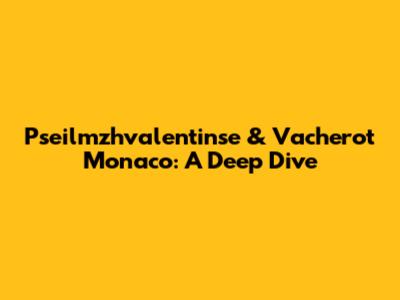 Pseilmzhvalentinse & Vacherot Monaco: A Deep Dive
