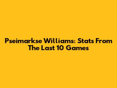 Pseimarkse Williams: Stats From The Last 10 Games