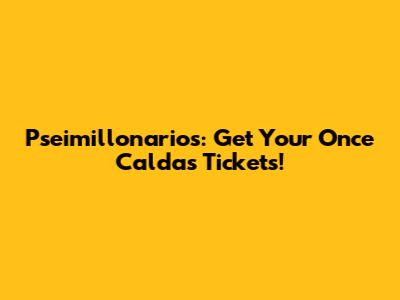 Pseimillonarios: Get Your Once Caldas Tickets!