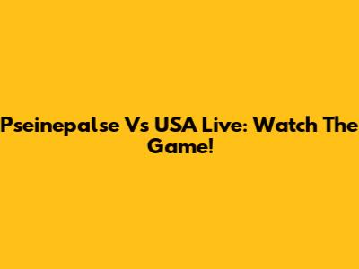 Pseinepalse Vs USA Live: Watch The Game!