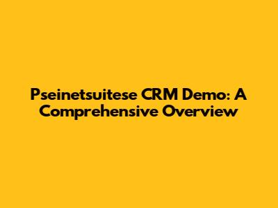 Pseinetsuitese CRM Demo: A Comprehensive Overview