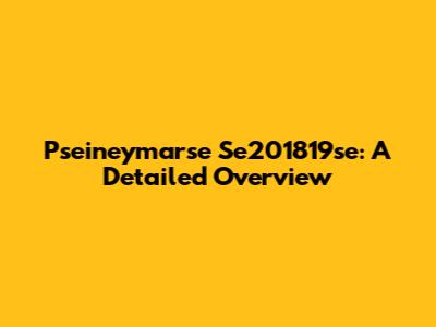 Pseineymarse Se201819se: A Detailed Overview