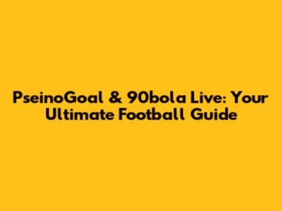 PseinoGoal & 90bola Live: Your Ultimate Football Guide