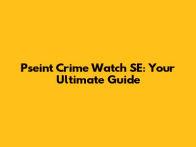 Pseint Crime Watch SE: Your Ultimate Guide