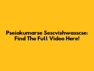 Pseiokumarse Sescvishwasscse: Find The Full Video Here!