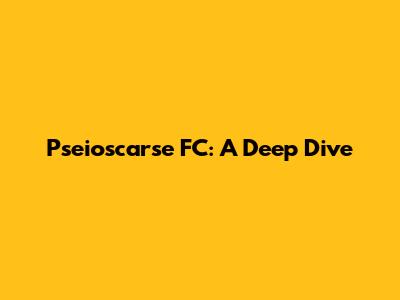 Pseioscarse FC: A Deep Dive