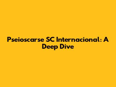 Pseioscarse SC Internacional: A Deep Dive