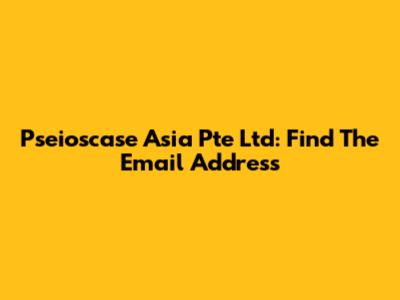 Pseioscase Asia Pte Ltd: Find The Email Address