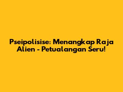 Pseipolisise: Menangkap Raja Alien - Petualangan Seru!