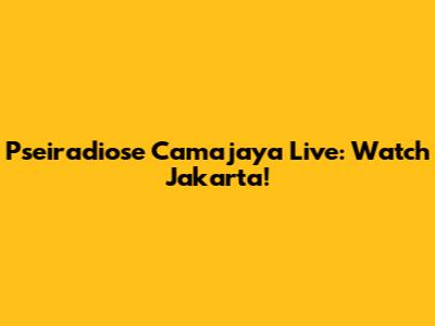 Pseiradiose Camajaya Live: Watch Jakarta!