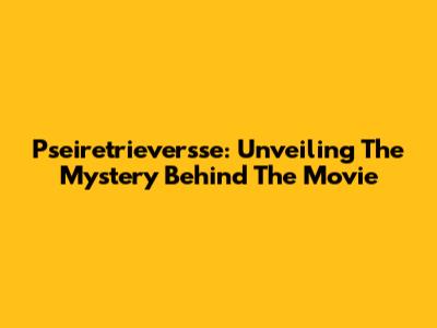 Pseiretrieversse: Unveiling The Mystery Behind The Movie