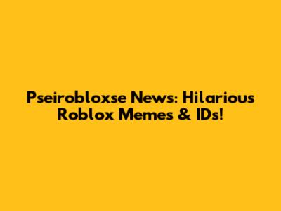 Pseirobloxse News: Hilarious Roblox Memes & IDs!