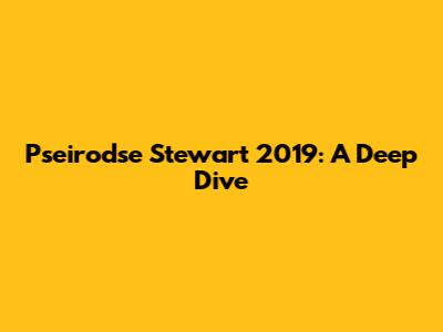 Pseirodse Stewart 2019: A Deep Dive