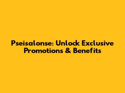 Pseisalonse: Unlock Exclusive Promotions & Benefits