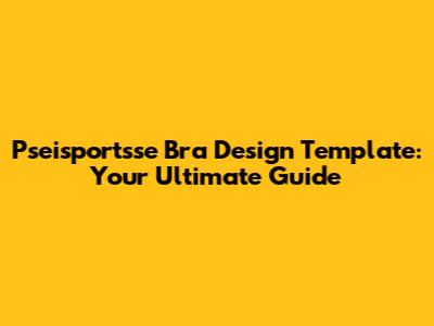 Pseisportsse Bra Design Template: Your Ultimate Guide