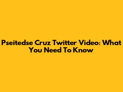 Pseitedse Cruz Twitter Video: What You Need To Know