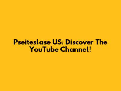 Pseiteslase US: Discover The YouTube Channel!