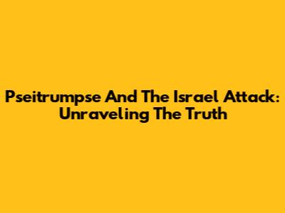 Pseitrumpse And The Israel Attack: Unraveling The Truth