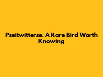 Pseitwitterse: A Rare Bird Worth Knowing
