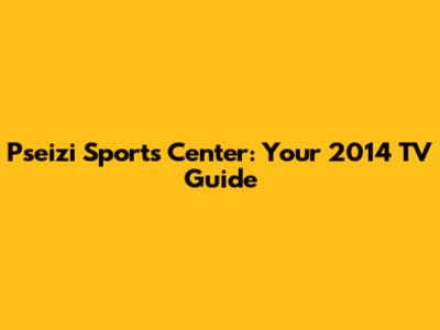 Pseizi Sports Center: Your 2014 TV Guide