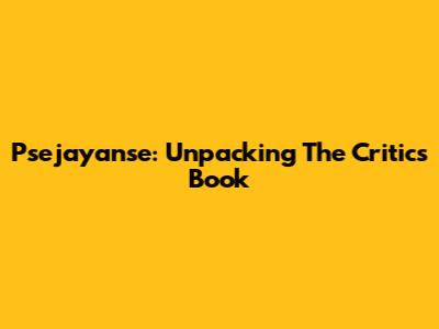 Psejayanse: Unpacking The Critic's Book