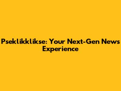 Pseklikklikse: Your Next-Gen News Experience