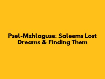 Psel-Mzhlaguse: Saleem's Lost Dreams & Finding Them