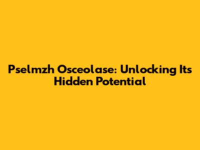 Pselmzh Osceolase: Unlocking Its Hidden Potential