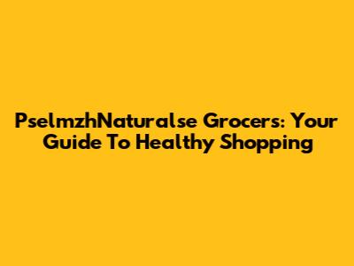 PselmzhNaturalse Grocers: Your Guide To Healthy Shopping