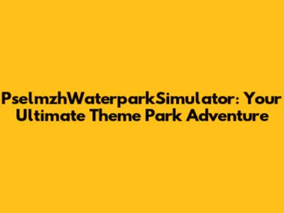 PselmzhWaterparkSimulator: Your Ultimate Theme Park Adventure