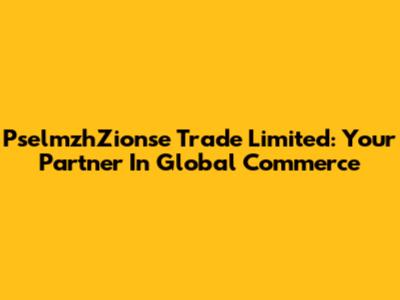 PselmzhZionse Trade Limited: Your Partner In Global Commerce