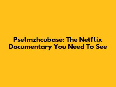 Pselmzhcubase: The Netflix Documentary You Need To See