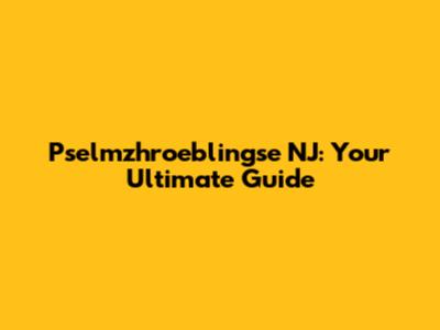 Pselmzhroeblingse NJ: Your Ultimate Guide