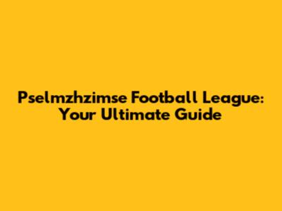 Pselmzhzimse Football League: Your Ultimate Guide