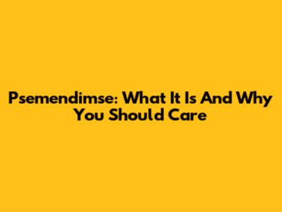 Psemendimse: What It Is And Why You Should Care